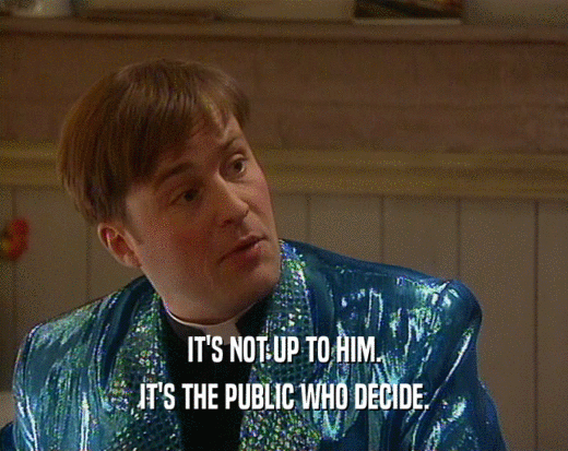 IT'S NOT UP TO HIM. IT'S THE PUBLIC WHO DECIDE. 