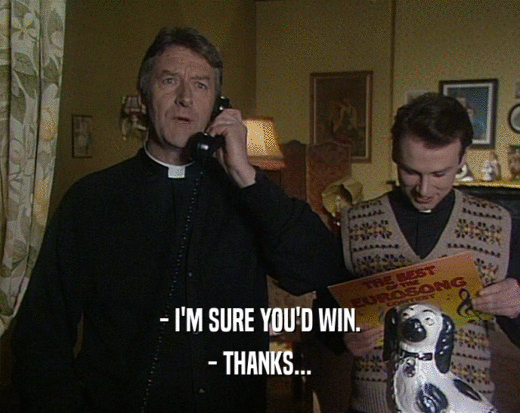 - I'M SURE YOU'D WIN. - THANKS... 