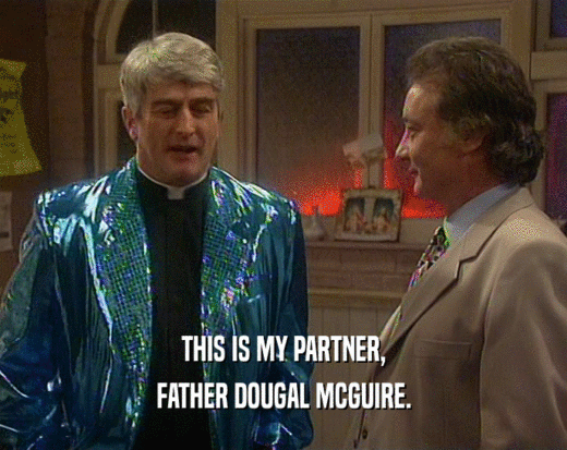 THIS IS MY PARTNER, FATHER DOUGAL MCGUIRE. 
