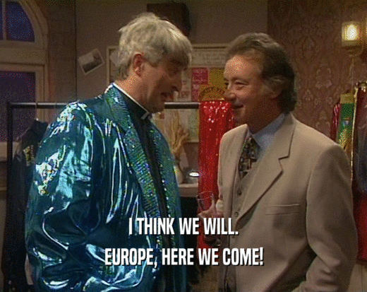I THINK WE WILL.
 EUROPE, HERE WE COME!
 