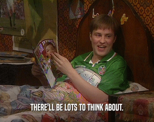 THERE'LL BE LOTS TO THINK ABOUT.  
