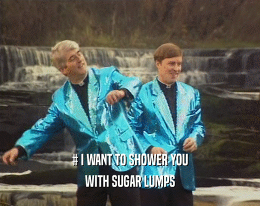 # I WANT TO SHOWER YOU WITH SUGAR LUMPS 