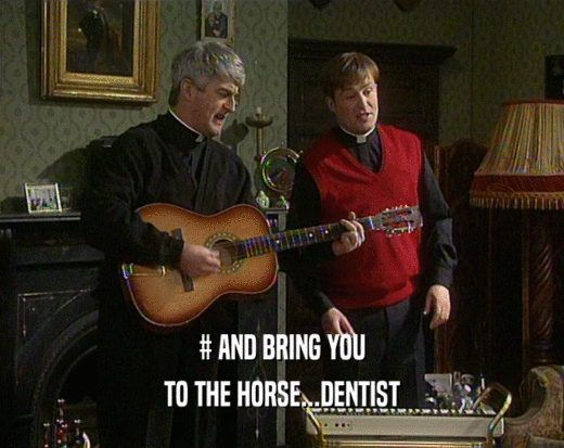 # AND BRING YOU TO THE HORSE...DENTIST 