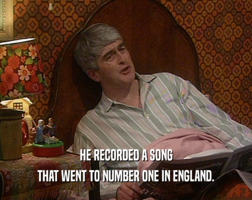 HE RECORDED A SONG
 THAT WENT TO NUMBER ONE IN ENGLAND.
 