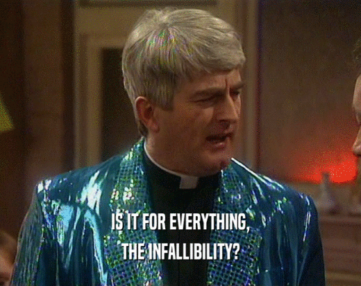 IS IT FOR EVERYTHING, THE INFALLIBILITY? 