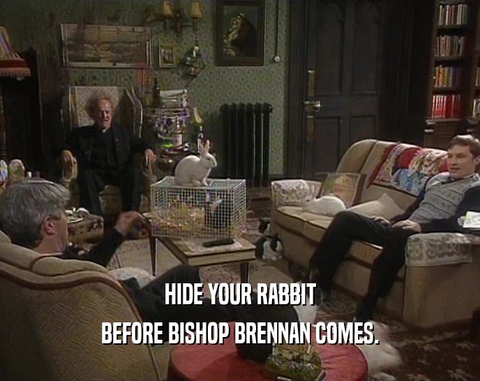 HIDE YOUR RABBIT BEFORE BISHOP BRENNAN COMES. 