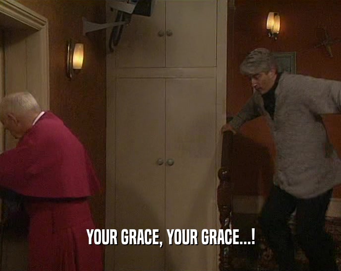 YOUR GRACE, YOUR GRACE...!  