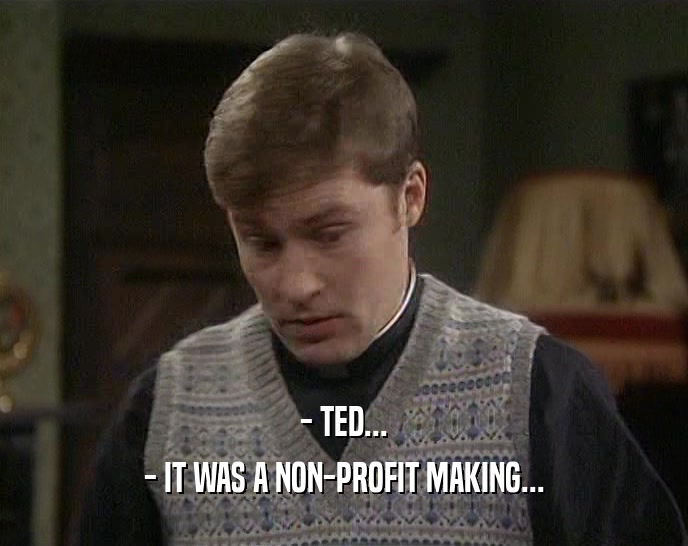 - TED...
 - IT WAS A NON-PROFIT MAKING...
 