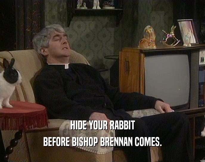 HIDE YOUR RABBIT BEFORE BISHOP BRENNAN COMES. 