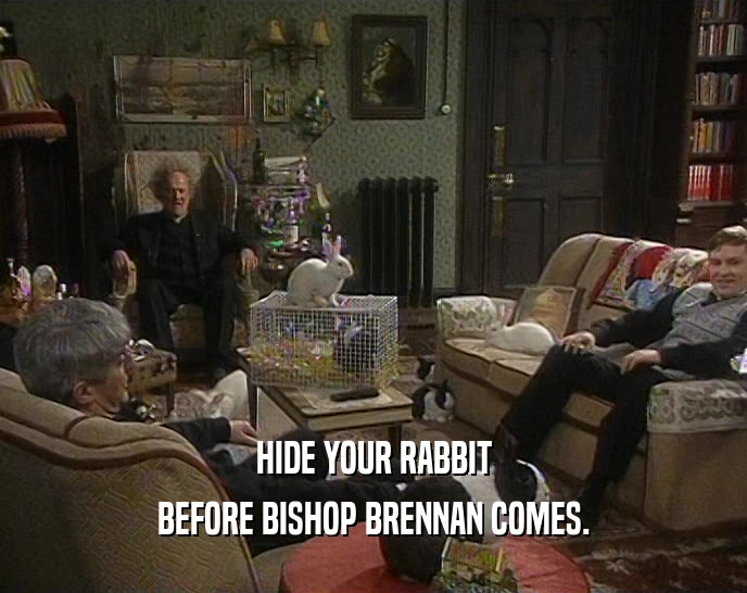 HIDE YOUR RABBIT BEFORE BISHOP BRENNAN COMES. 