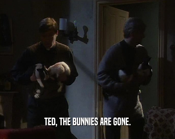 TED, THE BUNNIES ARE GONE.  
