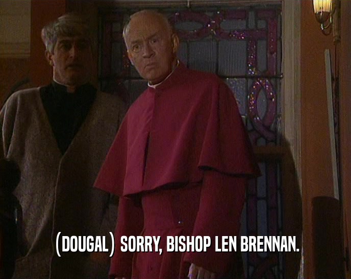 (DOUGAL) SORRY, BISHOP LEN BRENNAN.
  