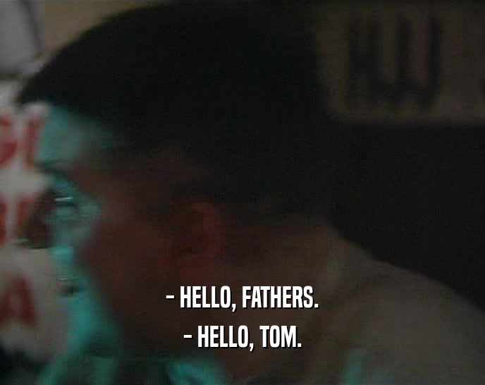 - HELLO, FATHERS. - HELLO, TOM. 