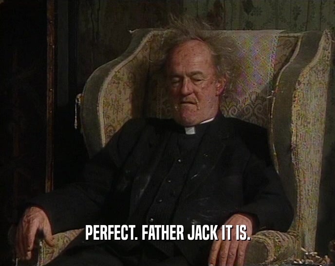 PERFECT. FATHER JACK IT IS.
  