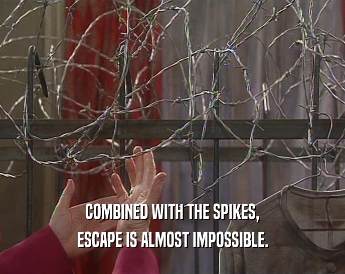 COMBINED WITH THE SPIKES, ESCAPE IS ALMOST IMPOSSIBLE. 