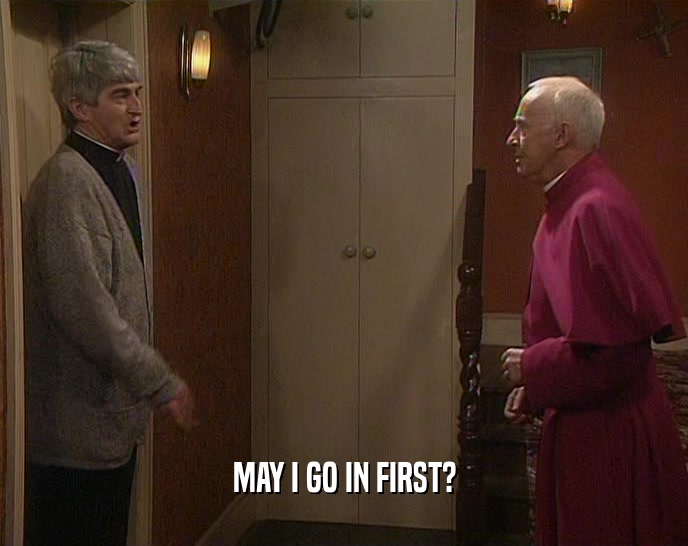 MAY I GO IN FIRST?  