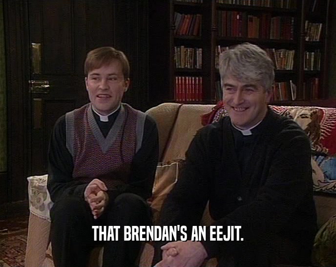THAT BRENDAN'S AN EEJIT.  