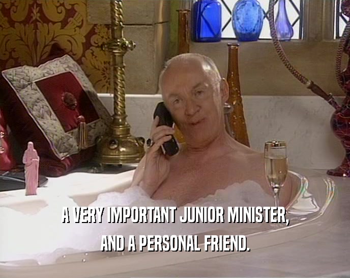 A VERY IMPORTANT JUNIOR MINISTER, AND A PERSONAL FRIEND. 