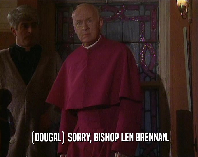 (DOUGAL) SORRY, BISHOP LEN BRENNAN.
  
