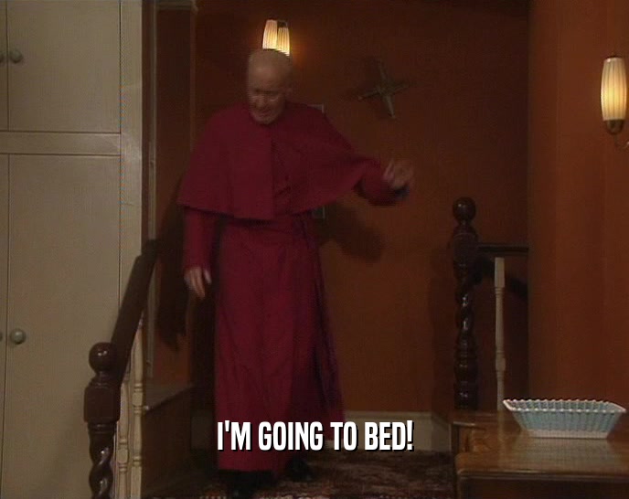I'M GOING TO BED!  