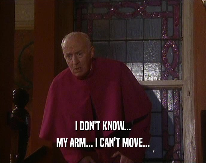I DON'T KNOW... MY ARM... I CAN'T MOVE... 