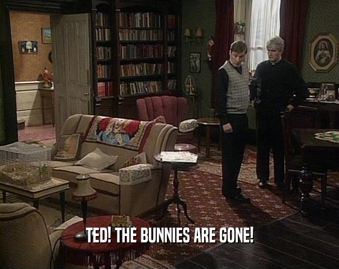 TED! THE BUNNIES ARE GONE!  