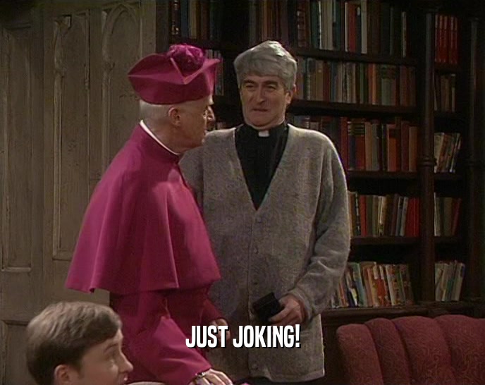 JUST JOKING!  