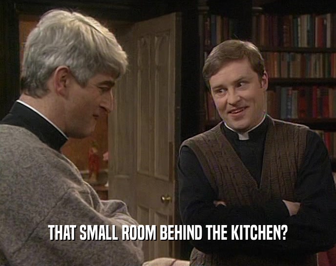 THAT SMALL ROOM BEHIND THE KITCHEN?  