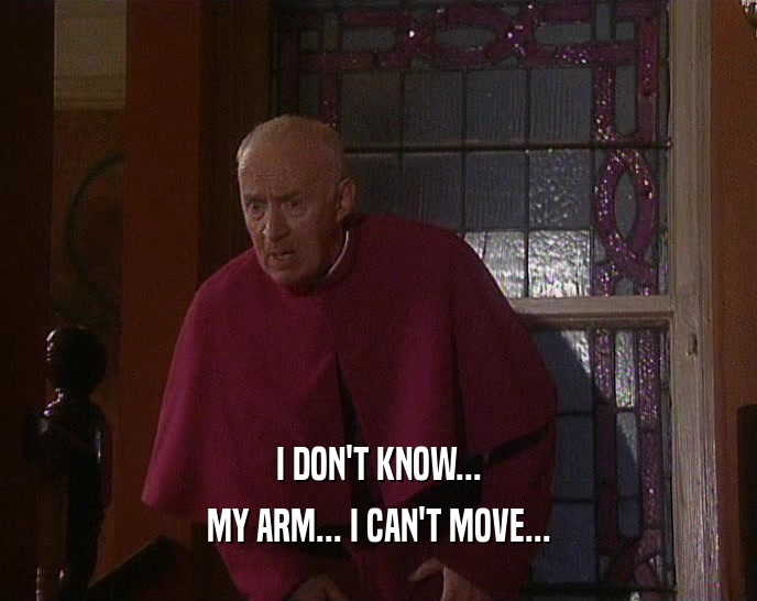 I DON'T KNOW... MY ARM... I CAN'T MOVE... 