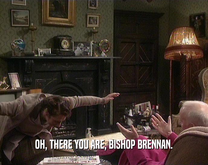 OH, THERE YOU ARE, BISHOP BRENNAN.  