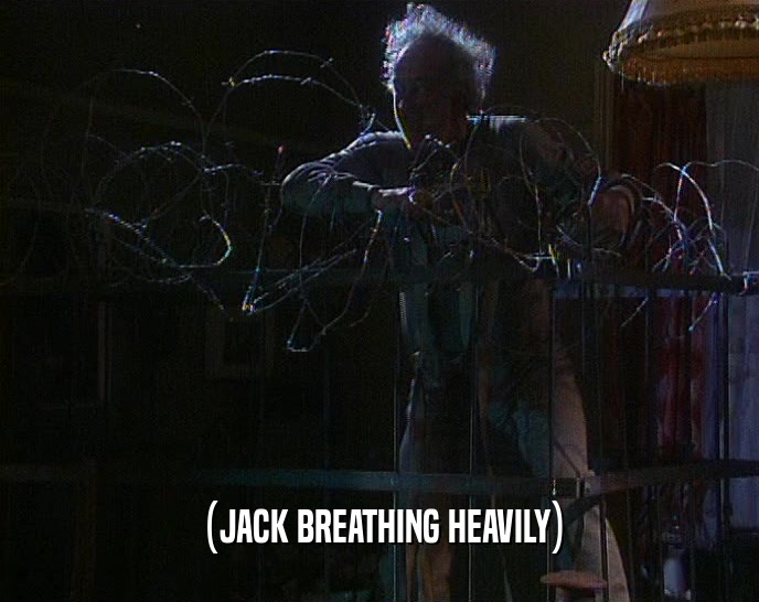 (JACK BREATHING HEAVILY)  