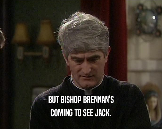 BUT BISHOP BRENNAN'S COMING TO SEE JACK. 