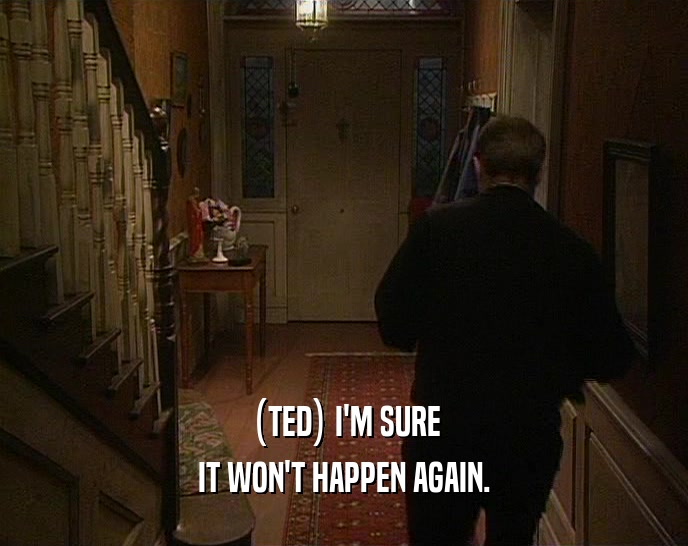 (TED) I'M SURE
 IT WON'T HAPPEN AGAIN.
 