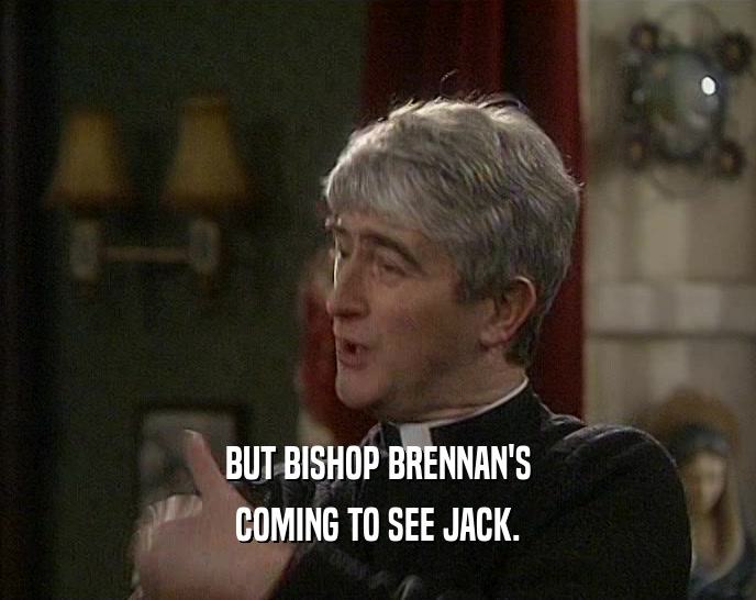 BUT BISHOP BRENNAN'S COMING TO SEE JACK. 