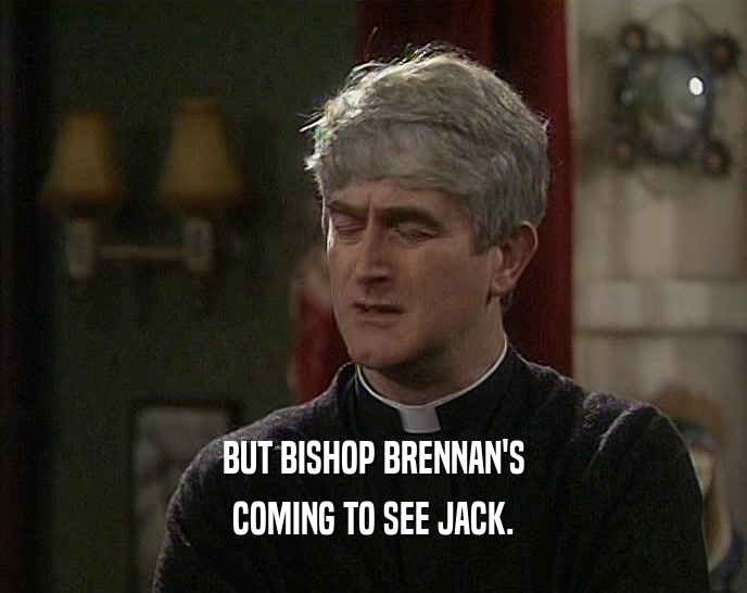 BUT BISHOP BRENNAN'S COMING TO SEE JACK. 