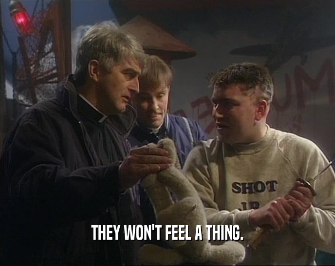 THEY WON'T FEEL A THING.  