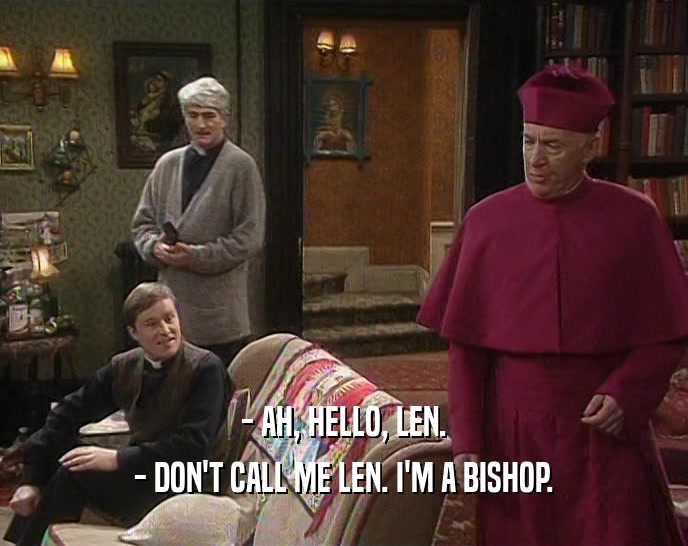 - AH, HELLO, LEN. - DON'T CALL ME LEN. I'M A BISHOP. 