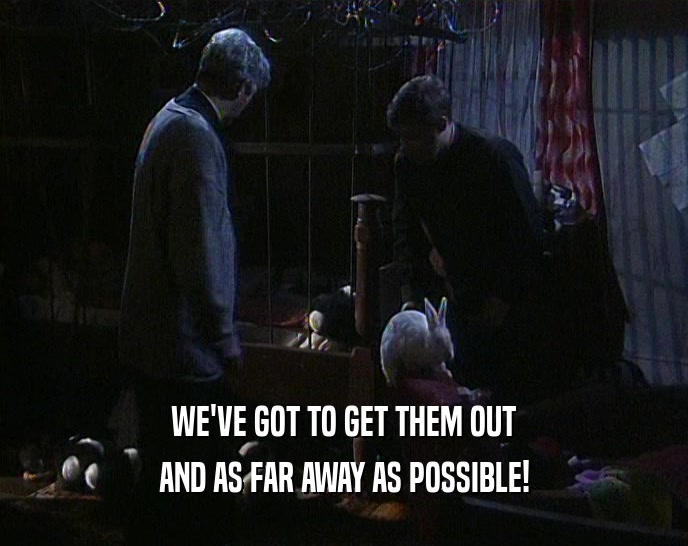 WE'VE GOT TO GET THEM OUT AND AS FAR AWAY AS POSSIBLE! 
