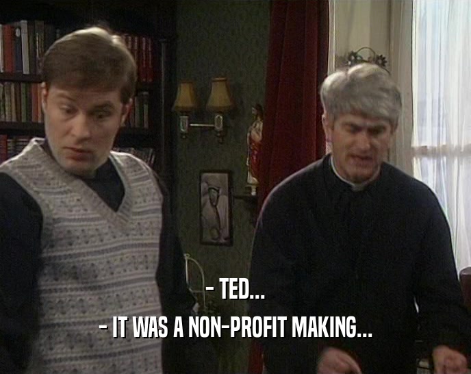 - TED...
 - IT WAS A NON-PROFIT MAKING...
 