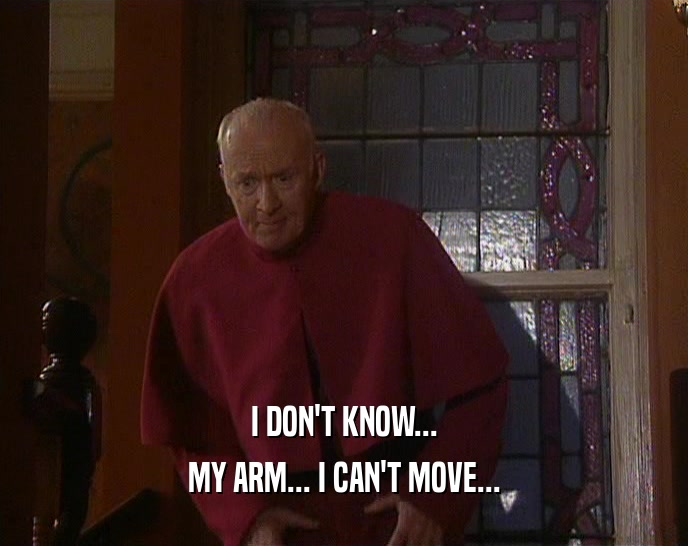 I DON'T KNOW... MY ARM... I CAN'T MOVE... 
