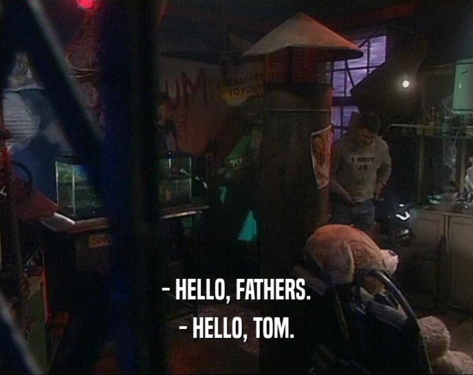 - HELLO, FATHERS. - HELLO, TOM. 