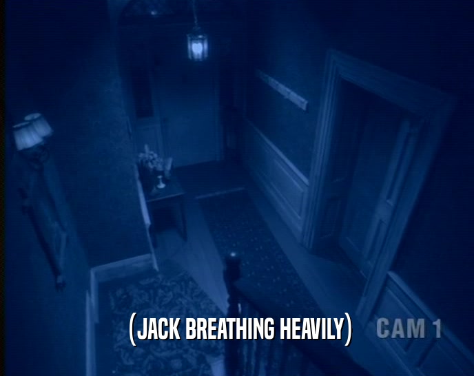 (JACK BREATHING HEAVILY)  