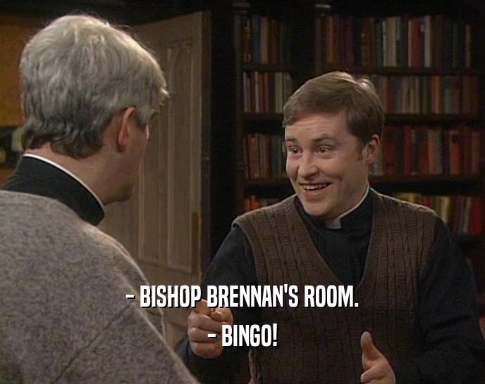 - BISHOP BRENNAN'S ROOM. - BINGO! 