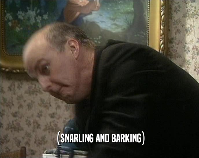(SNARLING AND BARKING)  