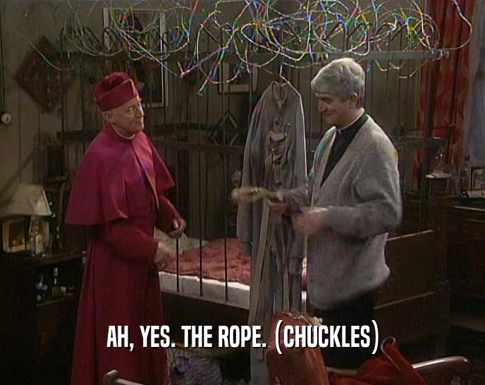 AH, YES. THE ROPE. (CHUCKLES)  