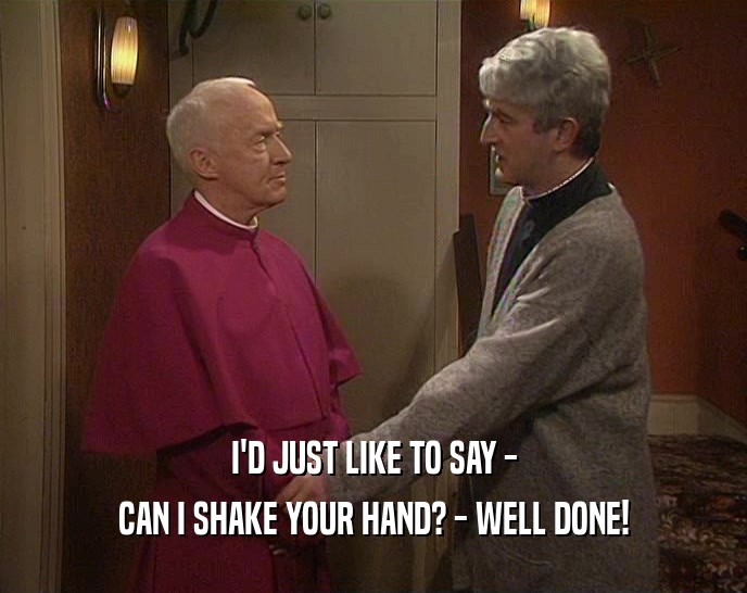 I'D JUST LIKE TO SAY - CAN I SHAKE YOUR HAND? - WELL DONE! 