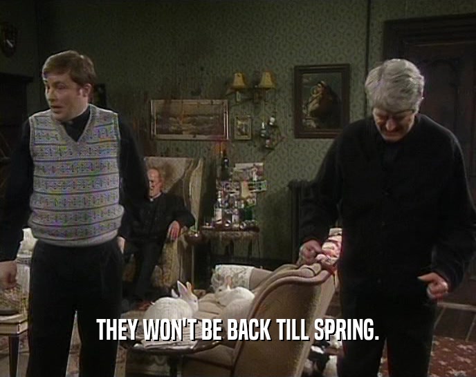 THEY WON'T BE BACK TILL SPRING.  