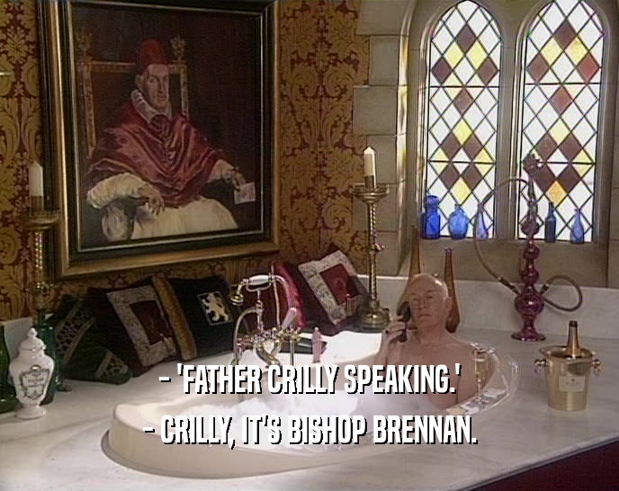 - 'FATHER CRILLY SPEAKING.'
 - CRILLY, IT'S BISHOP BRENNAN.
 