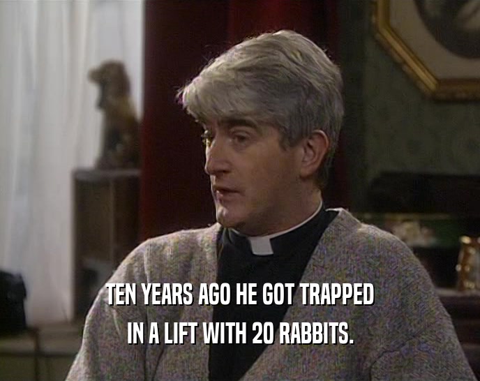 TEN YEARS AGO HE GOT TRAPPED
 IN A LIFT WITH 20 RABBITS.
 
