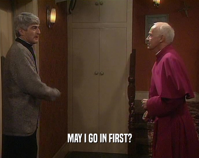 MAY I GO IN FIRST?  